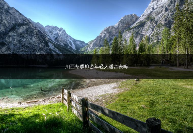 川西冬季旅游年轻人适合去吗