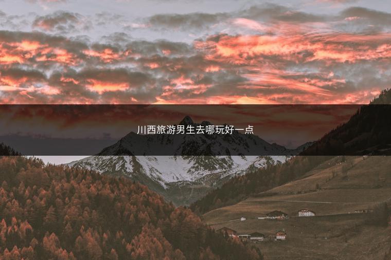 川西旅游男生去哪玩好一点