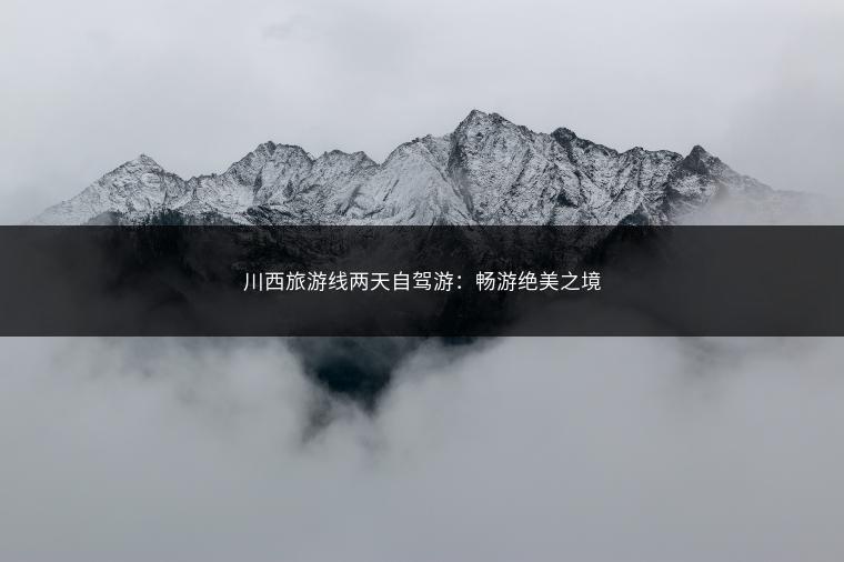 川西旅游线两天自驾游：畅游绝美之境