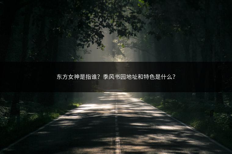 东方女神是指谁？季风书园地址和特色是什么？