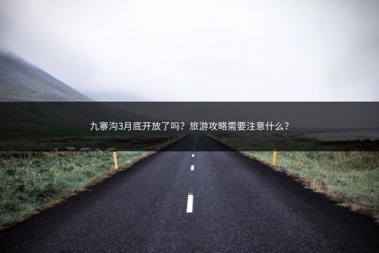 九寨沟3月底开放了吗？旅游攻略需要注意什么？