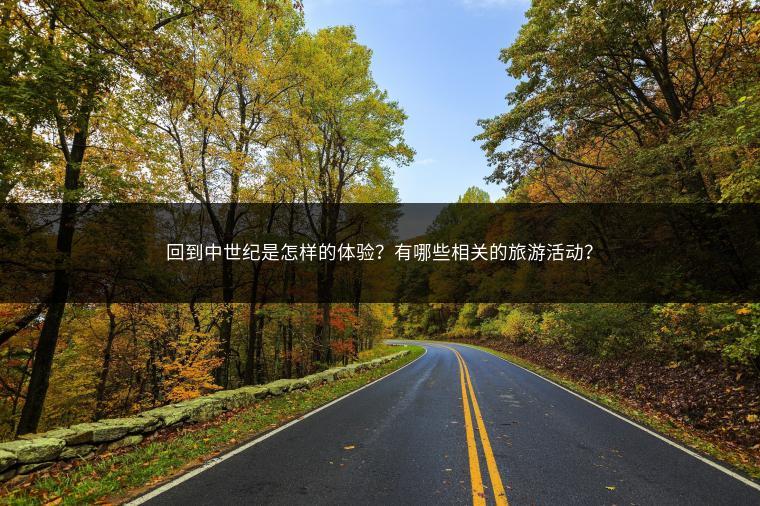 回到中世纪是怎样的体验？有哪些相关的旅游活动？