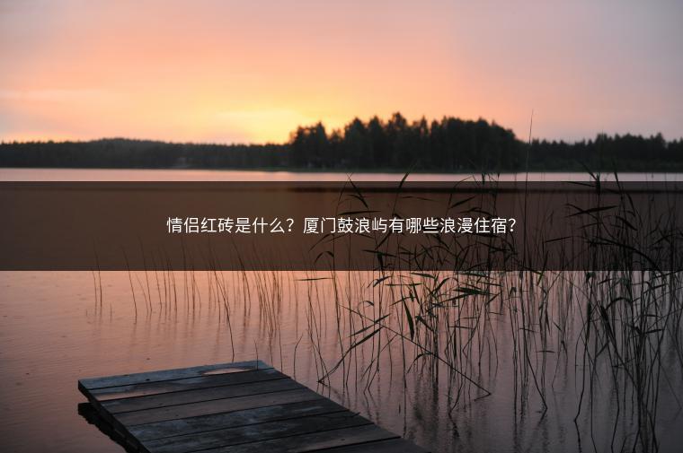 情侣红砖是什么？厦门鼓浪屿有哪些浪漫住宿？