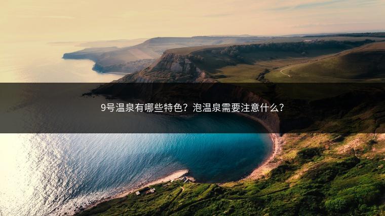 9号温泉有哪些特色？泡温泉需要注意什么？