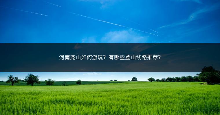 河南尧山如何游玩？有哪些登山线路推荐？