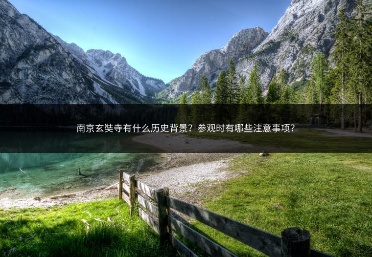 南京玄奘寺有什么历史背景？参观时有哪些注意事项？