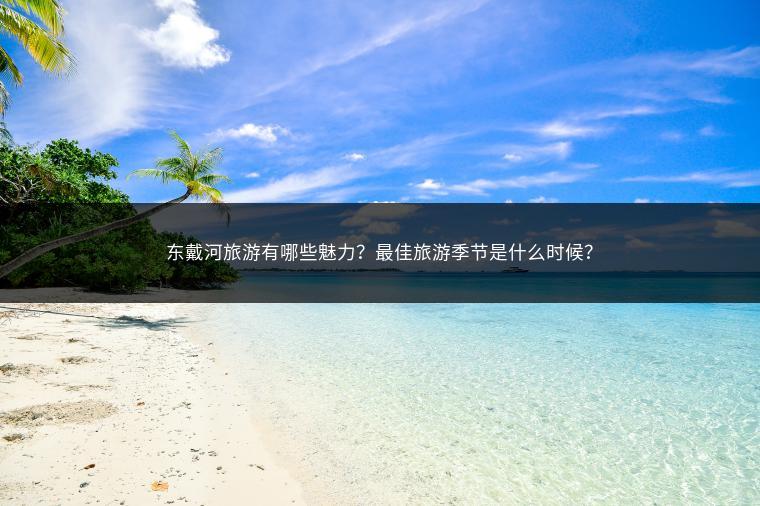 东戴河旅游有哪些魅力？最佳旅游季节是什么时候？