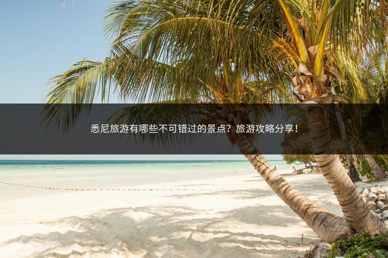 悉尼旅游有哪些不可错过的景点？旅游攻略分享！