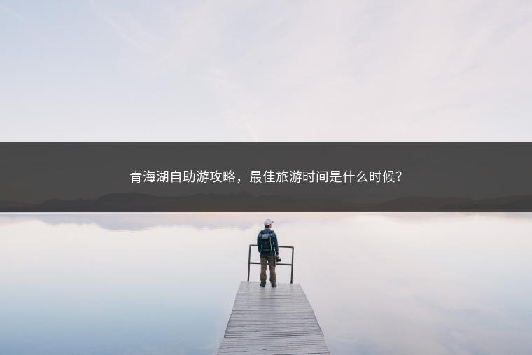 青海湖自助游攻略，最佳旅游时间是什么时候？