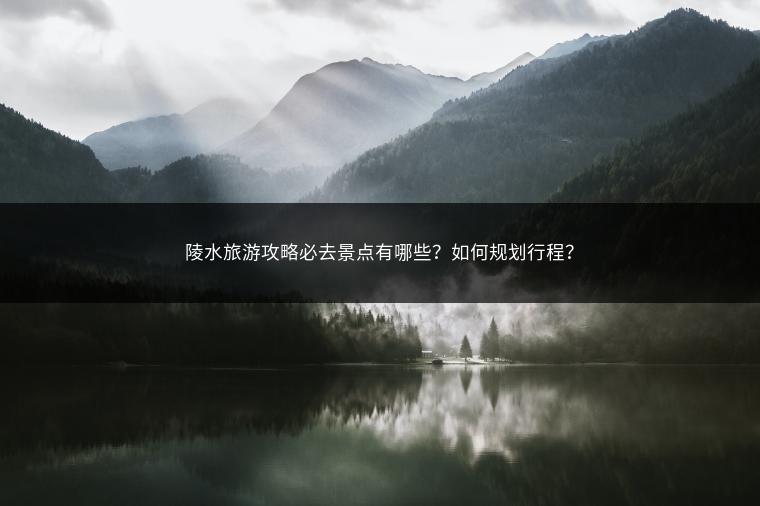 陵水旅游攻略必去景点有哪些？如何规划行程？