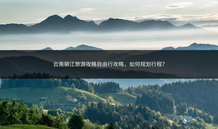 云南丽江旅游攻略自由行攻略，如何规划行程？