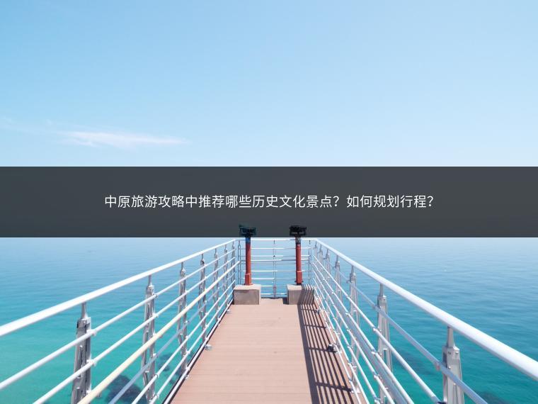 中原旅游攻略中推荐哪些历史文化景点？如何规划行程？