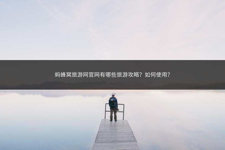 蚂蜂窝旅游网官网有哪些旅游攻略？如何使用？