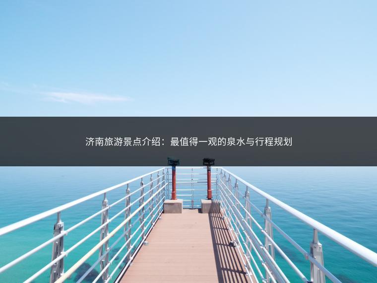 济南旅游景点介绍：最值得一观的泉水与行程规划