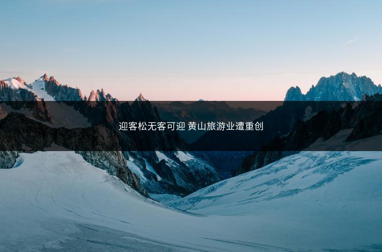 迎客松无客可迎 黄山旅游业遭重创