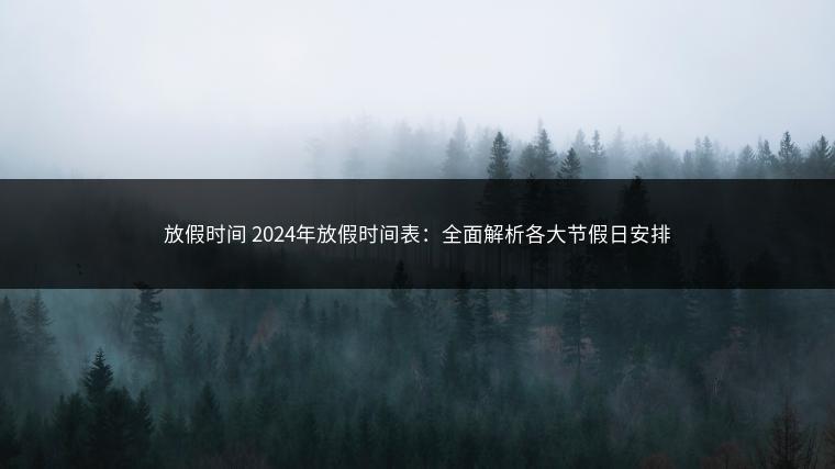 放假时间 2024年放假时间表：全面解析各大节假日安排