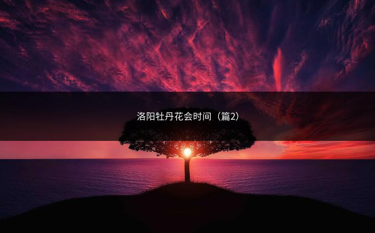 洛阳牡丹花会时间（篇2）